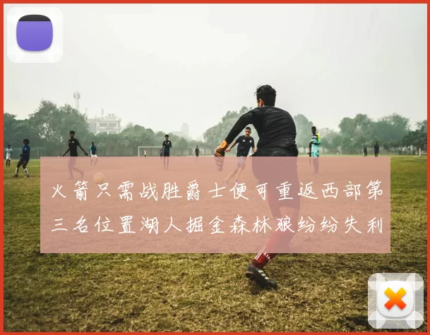 火箭只需战胜爵士便可重返西部第三名位置湖人掘金森林狼纷纷失利