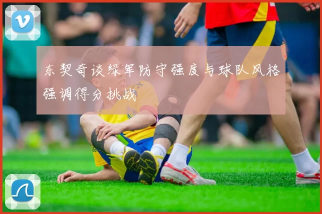 东契奇谈绿军防守强度与球队风格强调得分挑战