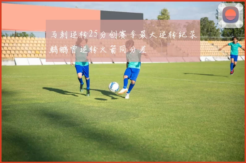 马刺逆转25分创赛季最大逆转纪录鹈鹕曾逆转火箭同分差