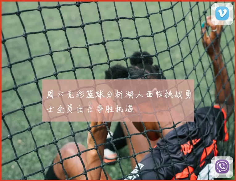 周六竞彩篮球分析湖人面临挑战勇士全员出击争胜机遇