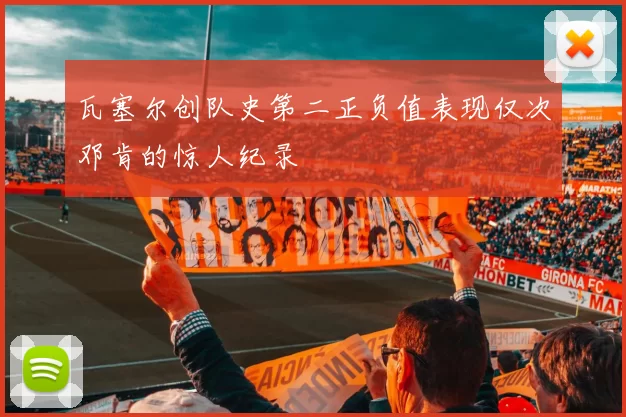 瓦塞尔创队史第二正负值表现仅次邓肯的惊人纪录