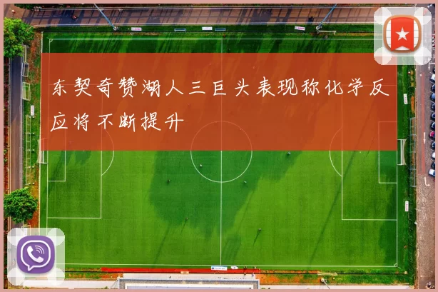 东契奇赞湖人三巨头表现称化学反应将不断提升