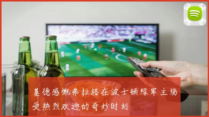 基德感慨弗拉格在波士顿绿军主场受热烈欢迎的奇妙时刻