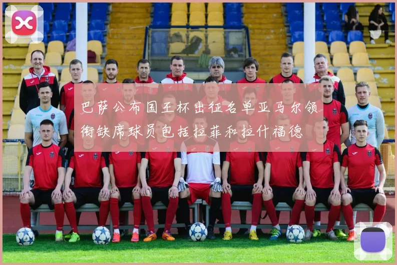 巴萨公布国王杯出征名单亚马尔领衔缺席球员包括拉菲和拉什福德